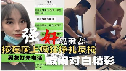 强奸兄弟妻 按在床上疯狂挣扎反抗 男友打来电话喊闹对白精彩